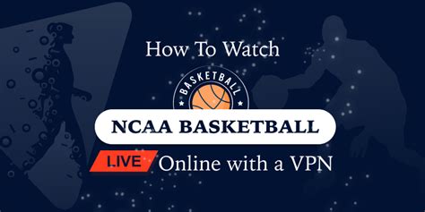 How to Watch College Basketball Live Online with a VPN.